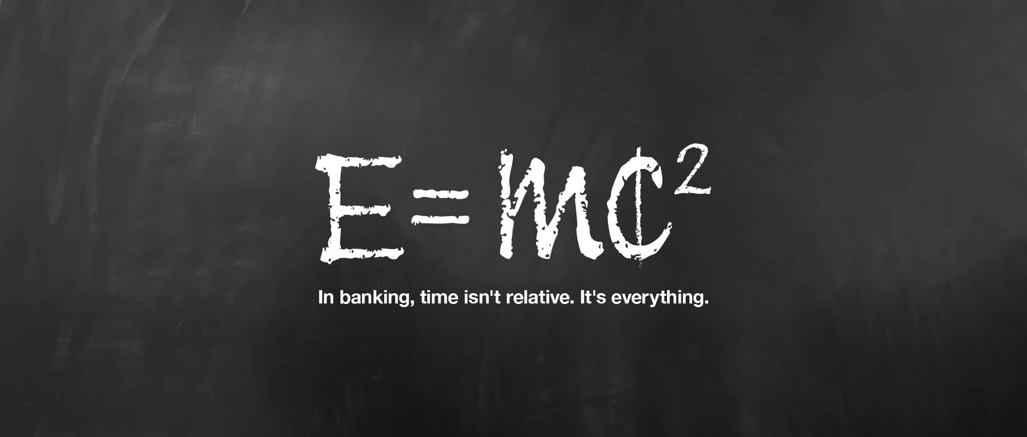 In banking time isn\'t relative. Its everything.